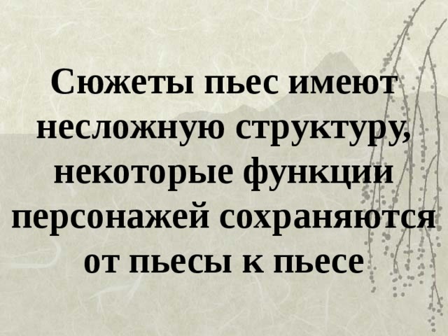 Сюжеты пьес имеют несложную структуру, некоторые функции персонажей сохраняются от пьесы к пьесе 