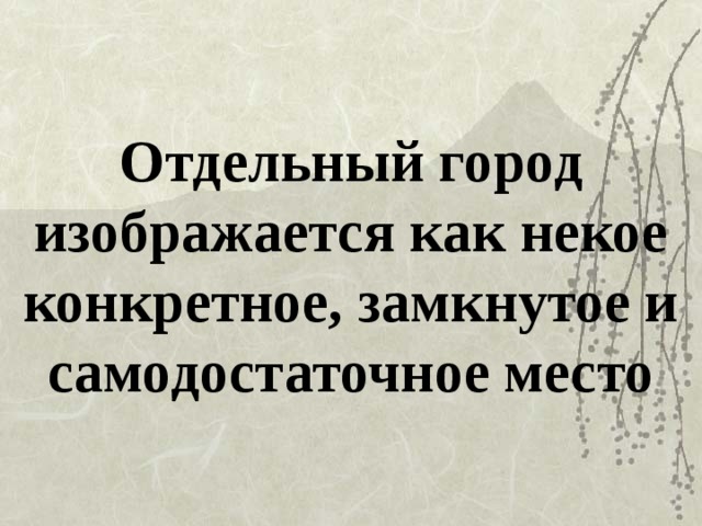 Отдельный город изображается как некое конкретное, замкнутое и самодостаточное место 