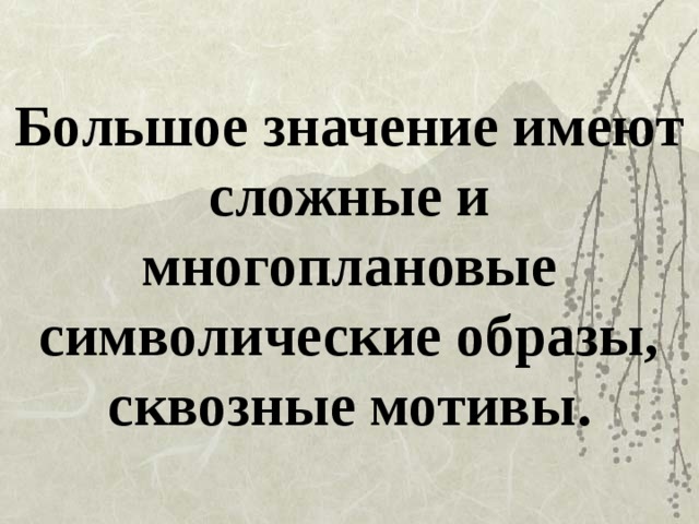 Большое значение имеют сложные и многоплановые символические образы, сквозные мотивы. 