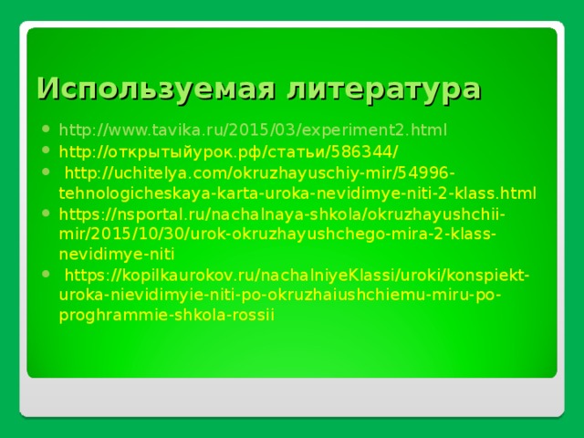 Используемая литература http://www.tavika.ru/2015/03/experiment2.html http://открытыйурок.рф/статьи/586344/  http://uchitelya.com/okruzhayuschiy-mir/54996-tehnologicheskaya-karta-uroka-nevidimye-niti-2-klass.html https://nsportal.ru/nachalnaya-shkola/okruzhayushchii-mir/2015/10/30/urok-okruzhayushchego-mira-2-klass-nevidimye-niti   https://kopilkaurokov.ru/nachalniyeKlassi/uroki/konspiekt-uroka-nievidimyie-niti-po-okruzhaiushchiemu-miru-po-proghrammie-shkola-rossii  