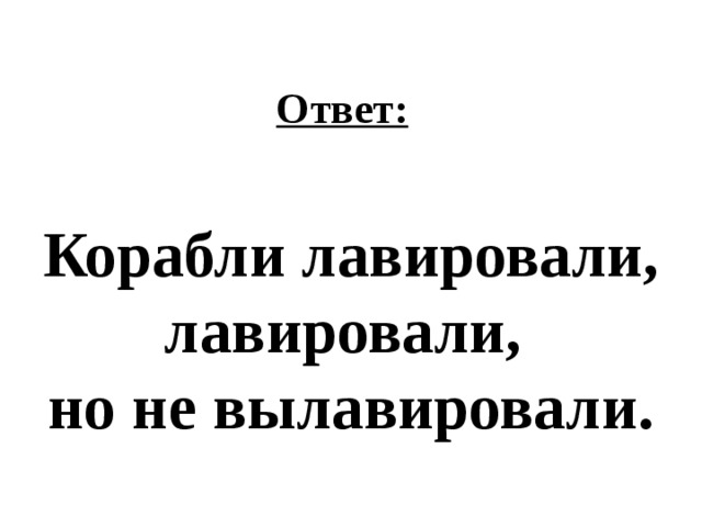 Ответ: Корабли лавировали, лавировали,  но не вылавировали. 