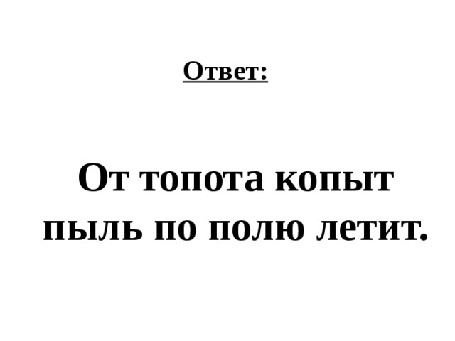 Ответ: От топота копыт пыль по полю летит. 