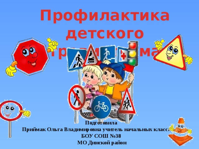 Профилактика детского травматизма Подготовила Приймак Ольга Владимировна учитель начальных классов  БОУ СОШ №38 МО Динской район 