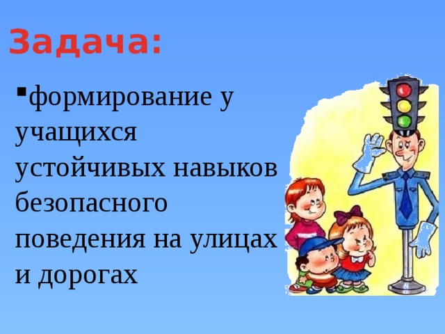 Задача: формирование у учащихся устойчивых навыков безопасного поведения на улицах и дорогах 