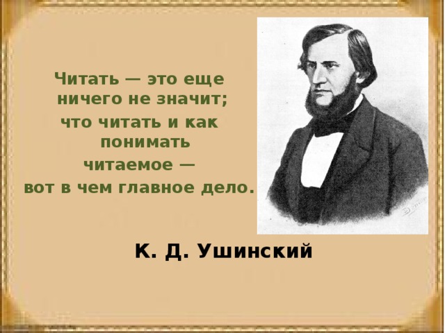 Читать — это еще ничего не значит; что читать и как понимать  читаемое — вот в чем главное дело.   К. Д. Ушинский 