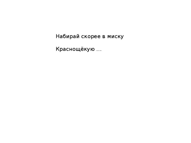 Набирай скорее в миску Краснощёкую … 