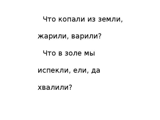 Что копали из земли, жарили, варили? Что в золе мы испекли, ели, да хвалили? 