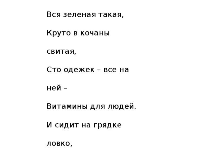 Вся зеленая такая,  Круто в кочаны свитая,  Сто одежек – все на ней –  Витамины для людей.  И сидит на грядке ловко,  Называется…... 