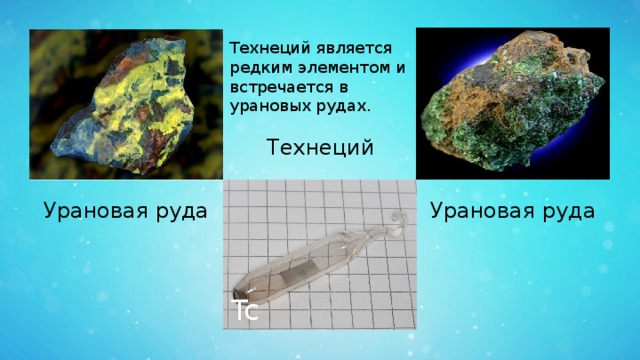 Технеций является редким элементом и встречается в урановых рудах. Технеций Урановая руда Урановая руда Tc 