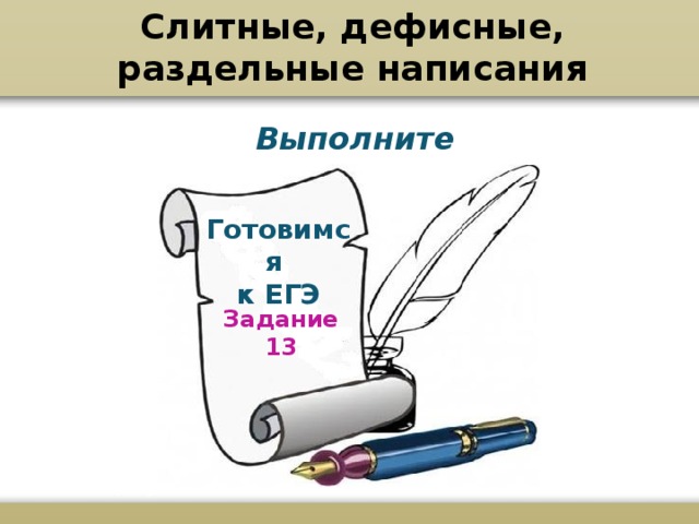 Слитные, дефисные, раздельные написания Выполните самостоятельно Готовимся к ЕГЭ Задание 13 