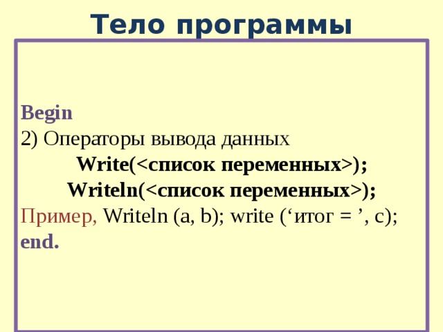 Тело программы Begin 2) Операторы вывода данных Write(); Writeln(); Пример, Writeln (a, b); write (‘итог = ’, c); end. 