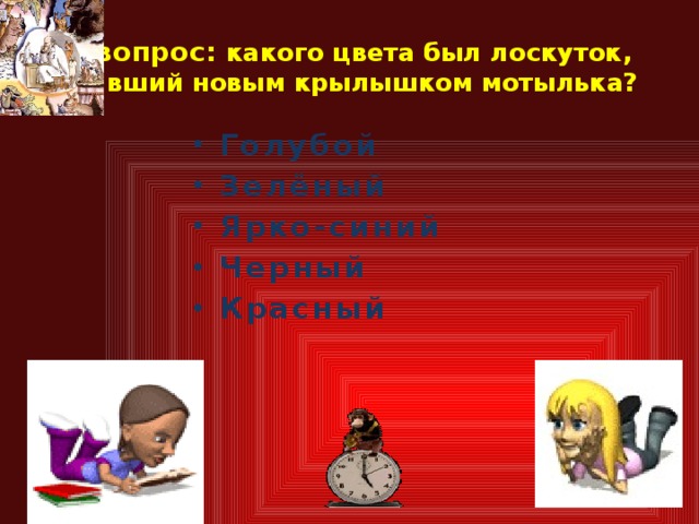 2 вопрос: какого цвета был лоскуток, ставший новым крылышком мотылька? Голубой Зелёный Ярко-синий Черный Красный   