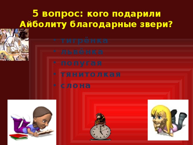 5 вопрос: кого подарили Айболиту благодарные звери? тигрёнка львёнка попугая тянитолкая слона   