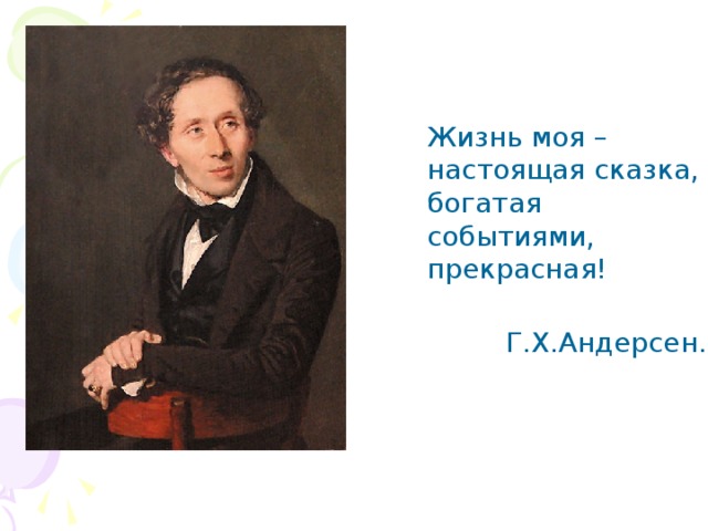  Жизнь моя – настоящая сказка, богатая событиями, прекрасная!   Г.Х.Андерсен. 