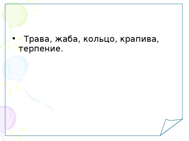   Трава, жаба, кольцо, крапива, терпение. 