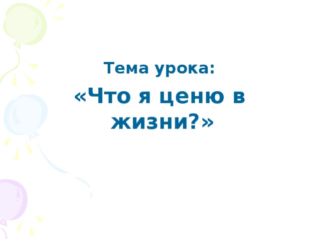 Тема урока: «Что я ценю в жизни?»