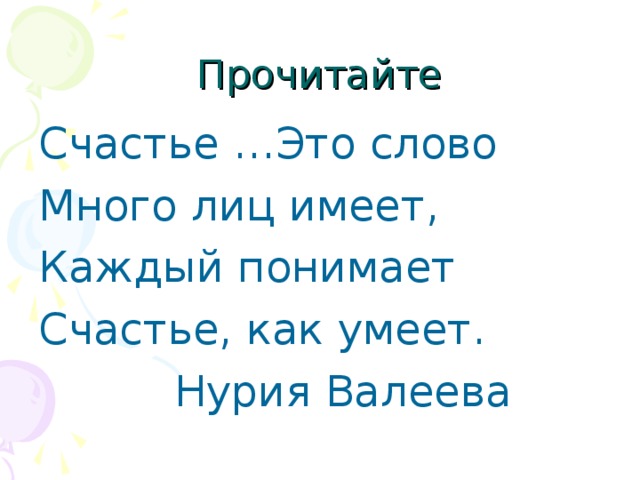 Прочитайте Счастье …Это слово Много лиц имеет, Каждый понимает Счастье, как умеет.  Нурия Валеева