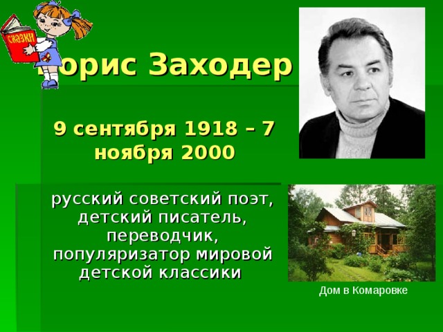  Борис Заходер   9 сентября 1918 – 7 ноября 2000   русский советский поэт, детский писатель, переводчик, популяризатор мировой детской классики  Дом в Комаровке 