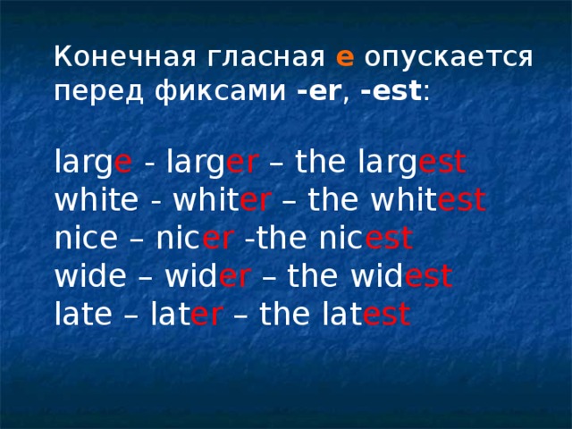 Конечная гласная е опускается перед фиксами - еr , -est :  larg e - larg er – the larg est  white - whit er – the whit est nice – nic er -the nic est wide – wid er – the wid est late – lat er – the lat est 