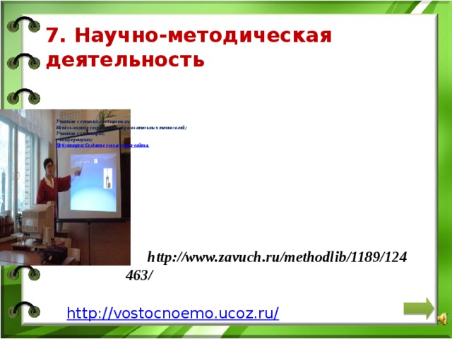 7. Научно-методическая  деятельность        Участие в сетевых сообществах;  Использование современных образовательных технологий;  Участие в семинарах,  конференциях;  Публикации ;  Создание своего мини-сайта.   http://www.zavuch.ru/methodlib/1189/124463/