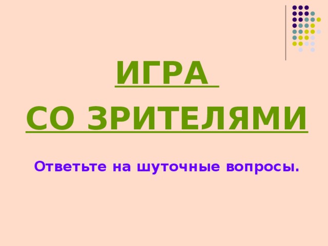 ИГРА СО ЗРИТЕЛЯМИ  Ответьте на шуточные вопросы. 