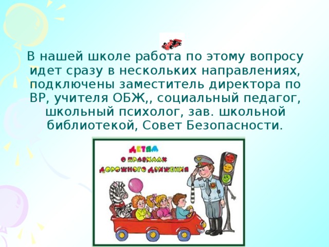 В нашей школе работа по этому вопросу идет сразу в нескольких направлениях, подключены заместитель директора по ВР, учителя ОБЖ,, социальный педагог, школьный психолог, зав. школьной библиотекой, Совет Безопасности. 