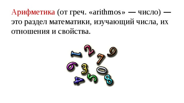 Арифметика (от греч. «arithmos» — число) — это раздел математики, изучающий числа, их отношения и свойства. 