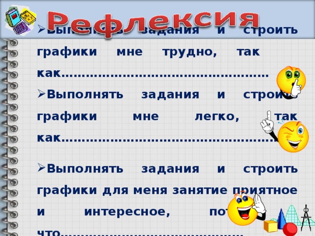 Выполнять задания и строить графики мне трудно, так как…………………………………………… Выполнять задания и строить графики мне легко, так как………………………………………………  Выполнять задания и строить графики для меня занятие приятное и интересное, потому что………………………………………