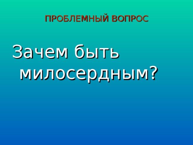 ПРОБЛЕМНЫЙ ВОПРОС Зачем быть милосердным?