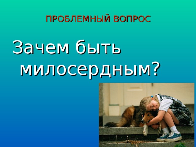 ПРОБЛЕМНЫЙ ВОПРОС Зачем быть милосердным?