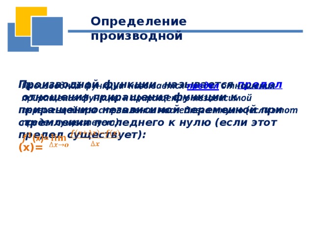 Определение производной Производной функции  называется  предел   отношения приращения функции к приращению независимой переменной при стремлении последнего к нулю (если этот предел существует):   (x)= 