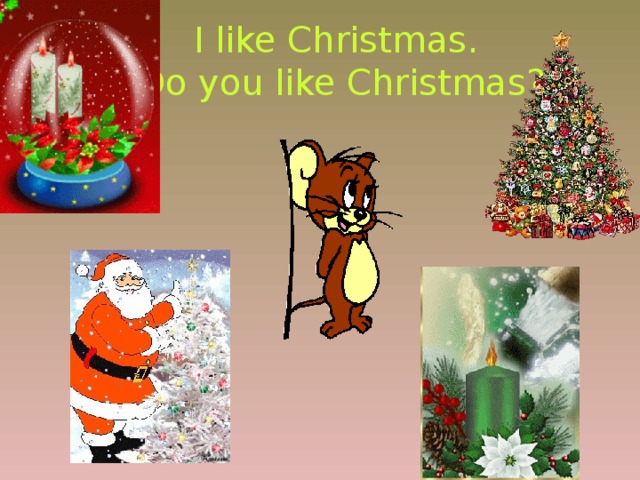 I like Christmas.  Do you like Christmas? 