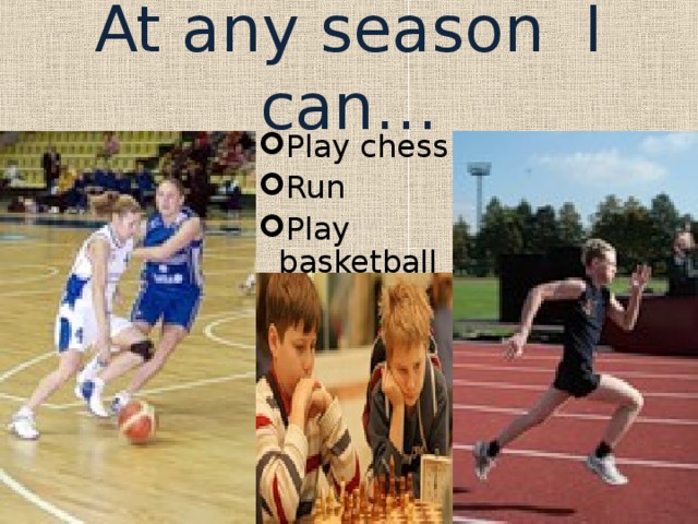At any season I can… Play chess Run Play basketball 
