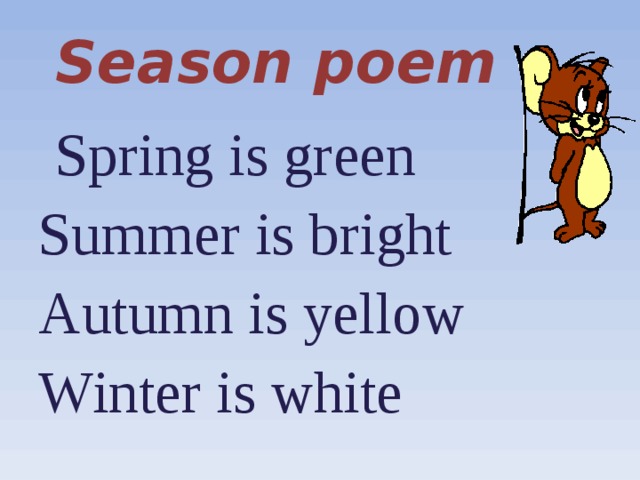 Season poem  Spring is green Summer is bright Autumn is yellow Winter is white 