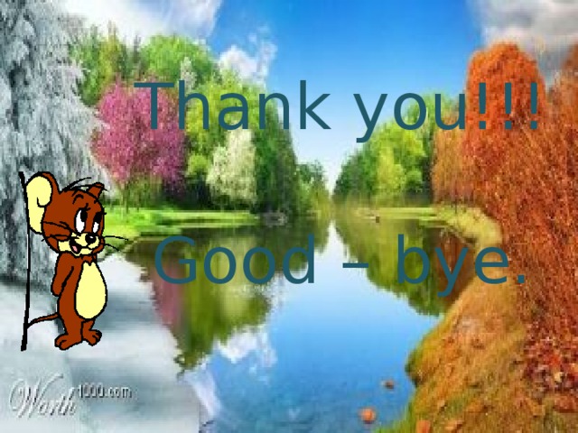 Thank you!!!  Good – bye. 