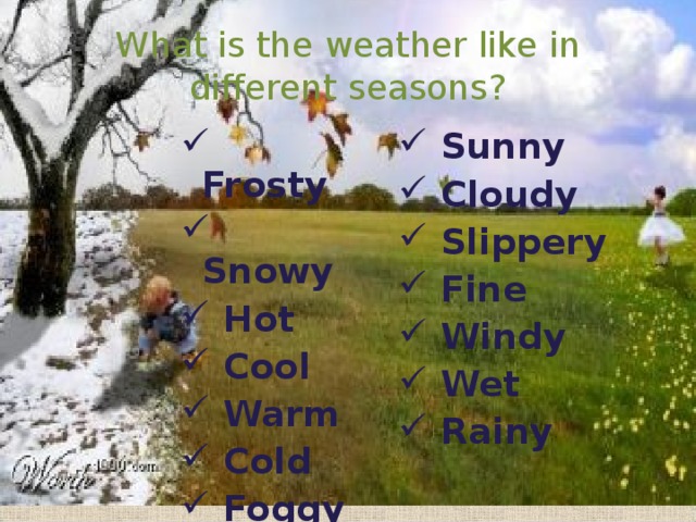 What is the weather like in different seasons?  Frosty  Snowy  Hot  Cool  Warm  Cold  Foggy  Sunny  Cloudy  Slippery  Fine  Windy  Wet  Rainy  