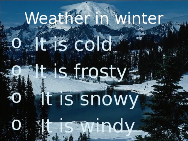 Weather in winter  It is cold  It is frosty  It is snowy  It is windy 