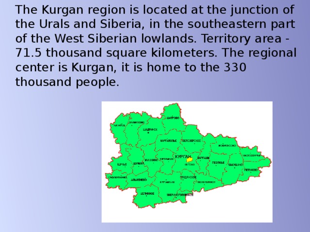 The Kurgan region is located at the junction of the Urals and Siberia, in the southeastern part of the West Siberian lowlands. Territory area - 71.5 thousand square kilometers. The regional center is Kurgan, it is home to the 330 thousand people. 