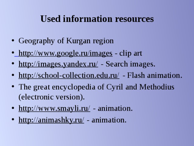 Used information resources Geography of Kurgan region http://images.yandex.ru/ - Search images. http://school-collection.edu.ru/ - Flash animation. The great encyclopedia of Cyril and Methodius (electronic version). http://www.smayli.ru/ - animation. http://animashky.ru/ - animation.  http://www.google.ru/images  - clip art 