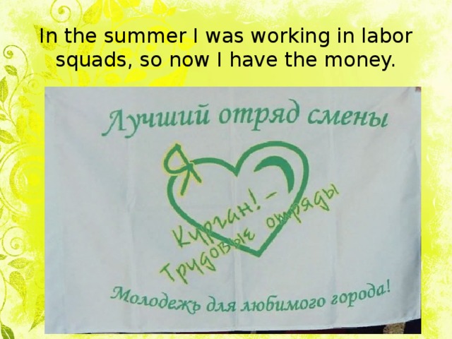 In the summer I was working in labor squads, so now I have the money. 