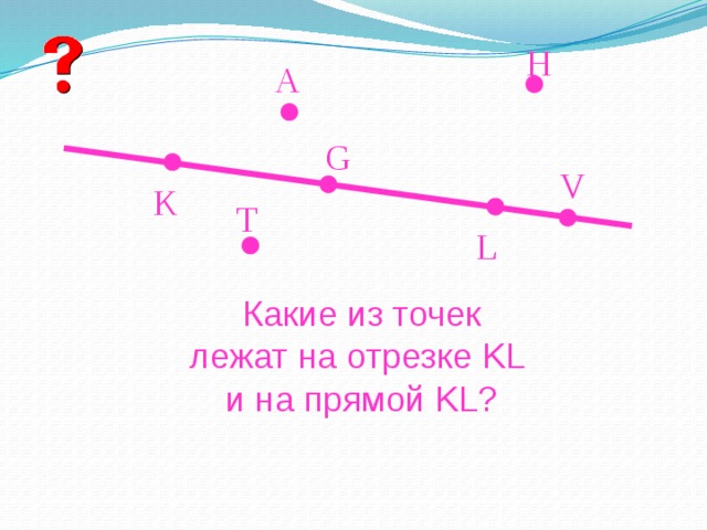 H A G V K T L Какие из точек лежат на отрезке KL и на прямой KL? 