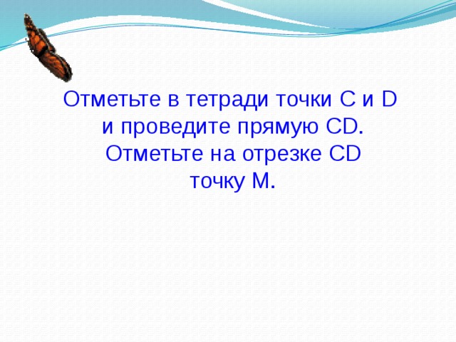 Отметьте в тетради точки С и D и проведите прямую СD. Отметьте на отрезке СD точку М. 