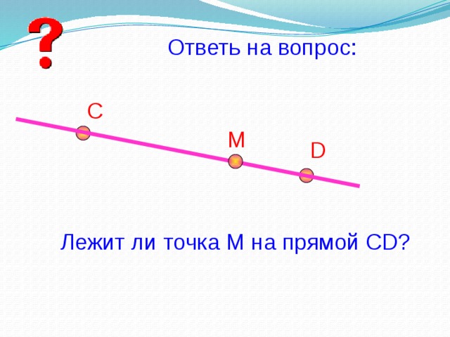 Ответь на вопрос: С М D Лежит ли точка М на прямой СD? 