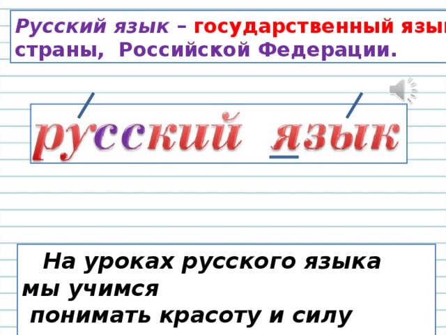 Русский язык – государственный язык нашей страны, Российской Федерации.  На уроках русского языка мы учимся  понимать красоту и силу русского  слова. 