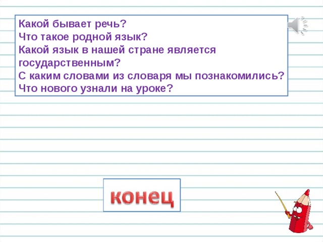Какой бывает речь? Что такое родной язык? Какой язык в нашей стране является государственным? С каким словами из словаря мы познакомились? Что нового узнали на уроке? 