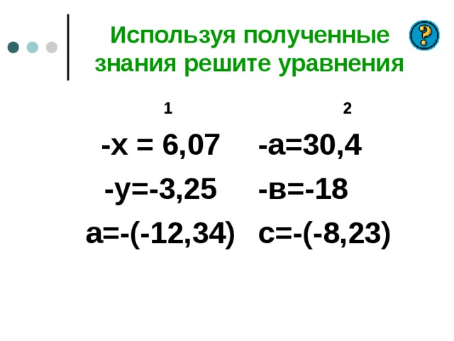 Используя полученные знания решите уравнения  1 -х = 6,07 -у=-3,25 а=-(-12,34)  2 -а=30,4 -в=-18 с=-(-8,23) 