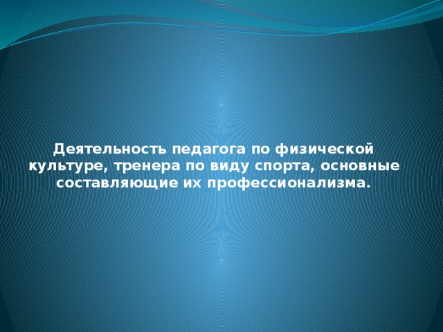  Деятельность педагога по физической культуре, тренера по виду спорта, основные составляющие их профессионализма. 