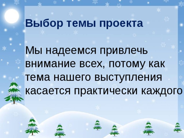 Выбор темы проекта Мы надеемся привлечь внимание всех, потому как тема нашего выступления касается практически каждого. 