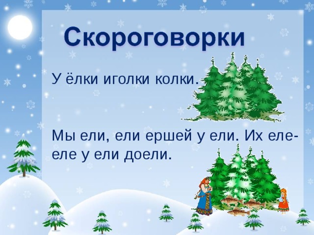 У ёлки иголки колки. Мы ели, ели ершей у ели. Их еле-еле у ели доели. 