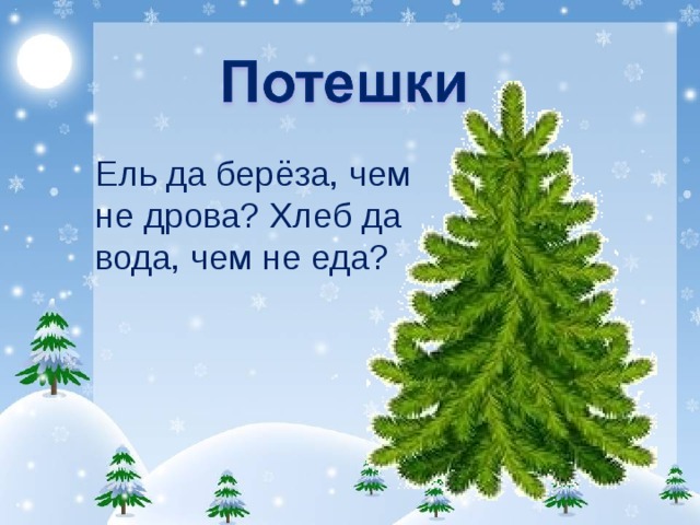 Ель да берёза, чем не дрова? Хлеб да вода, чем не еда? 